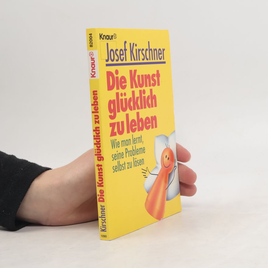 Josef Kirschner Die Kunst, glücklich zu leben. Wie man lernt, seine Probleme selbst zu lösen.
