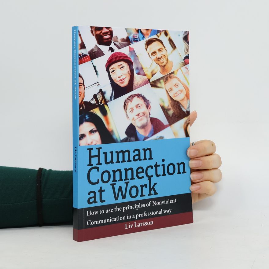 Liv Larsson Human Connection at Work; How to use the principles of Nonviolent Communication in a professional way