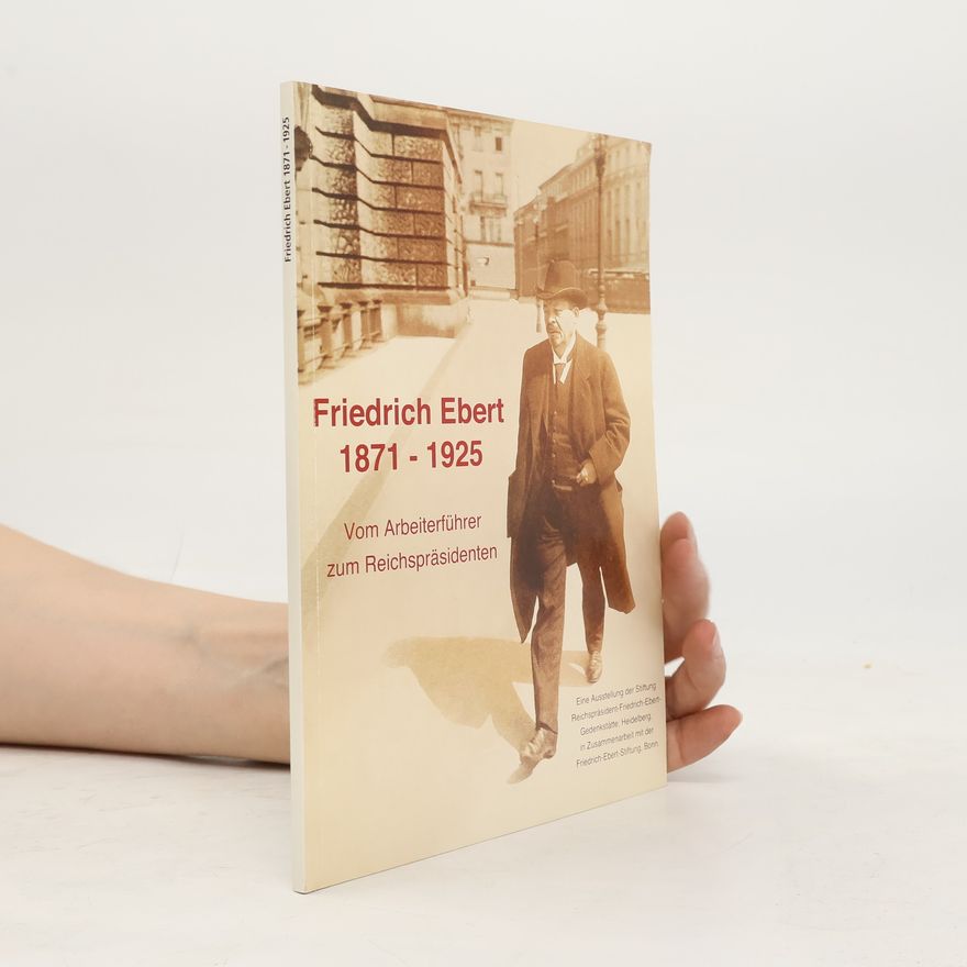 Dieter Dowe Friedrich Ebert 1871 - 1925 - vom Arbeiterführer zum Reichspräsidenten