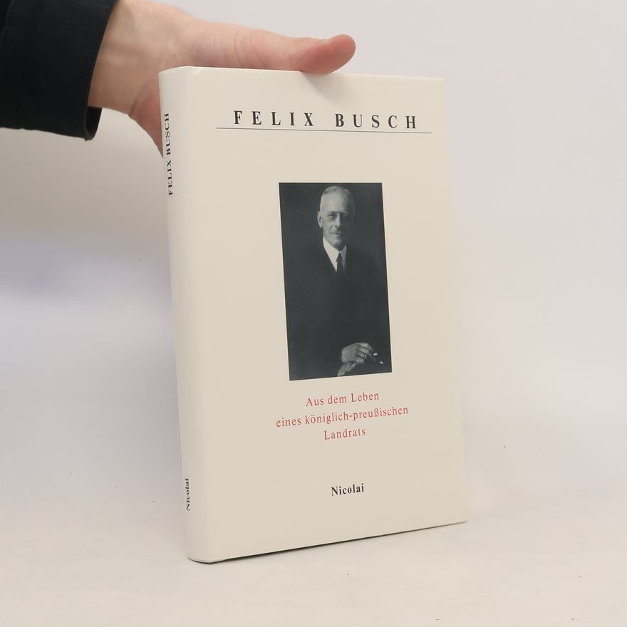 Felix Busch Aus dem Leben eines königlich-preussischen Landrats