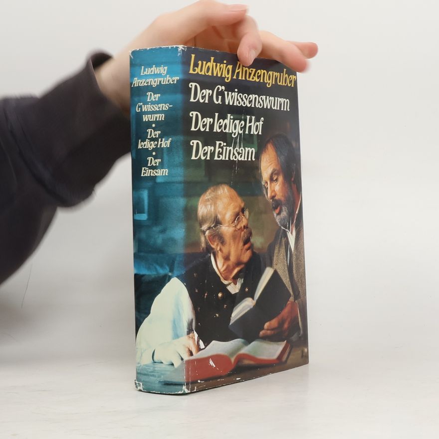 Ludwig Anzengruber Der G'wissenswurm. Der ledige Hof. Der Einsam