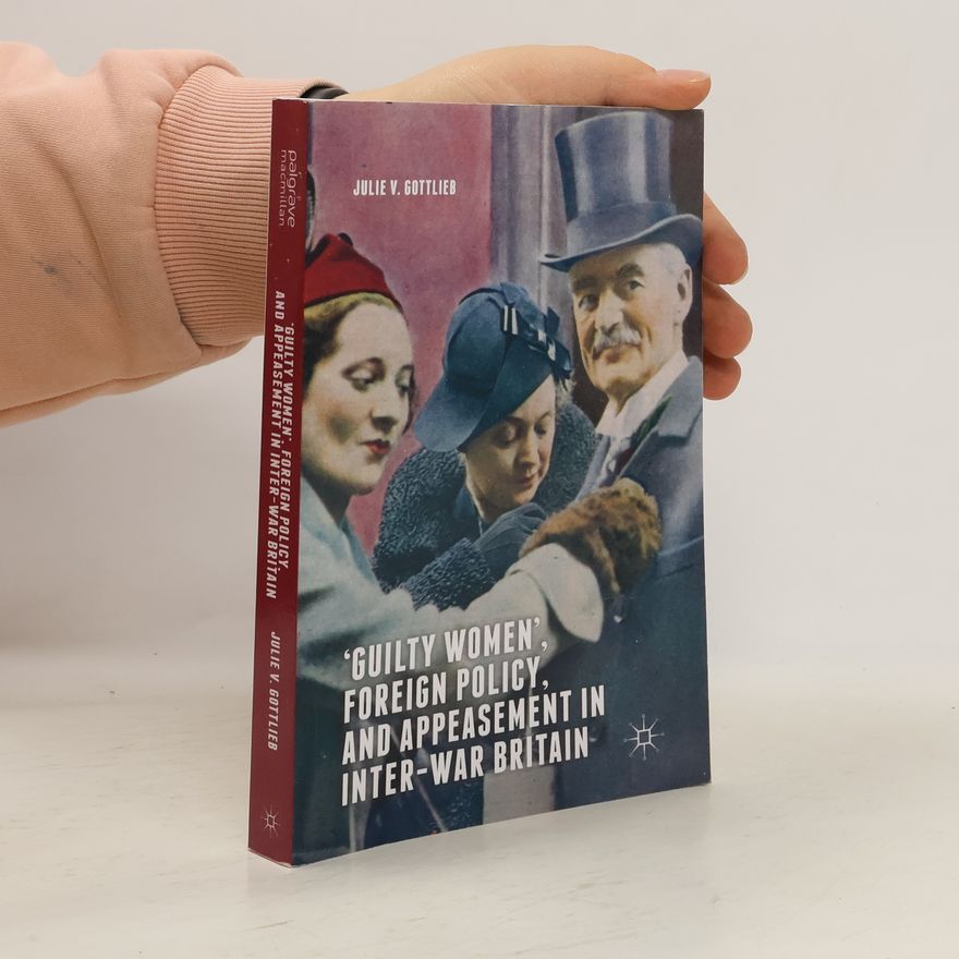 Julie V. Gottlieb `Guilty Women', Foreign Policy, and Appeasement in Inter-War Britain