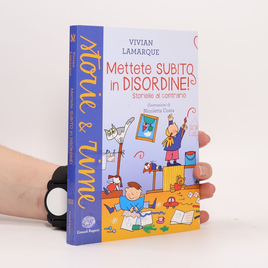 Vivian Lamarque Mettete subito in disordine! Storielle al contrario