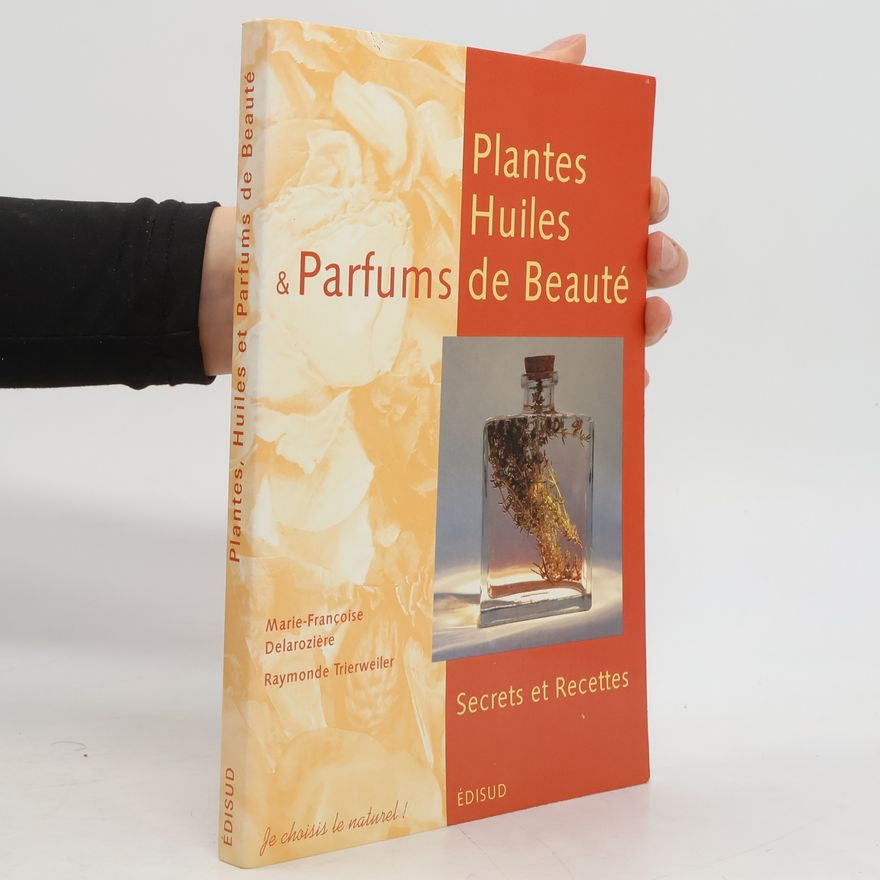Raymonde Trierweiler Plantes, huiles et parfums de beauté - secrets et recettes