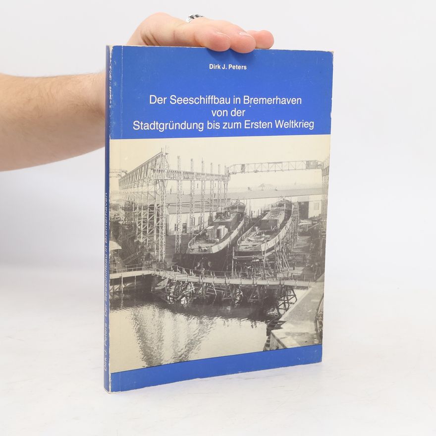 Dirk J. Peters Der Seeschiffbau in Bremerhaven von der Stadtgründung bis zum Ersten Weltkrieg
