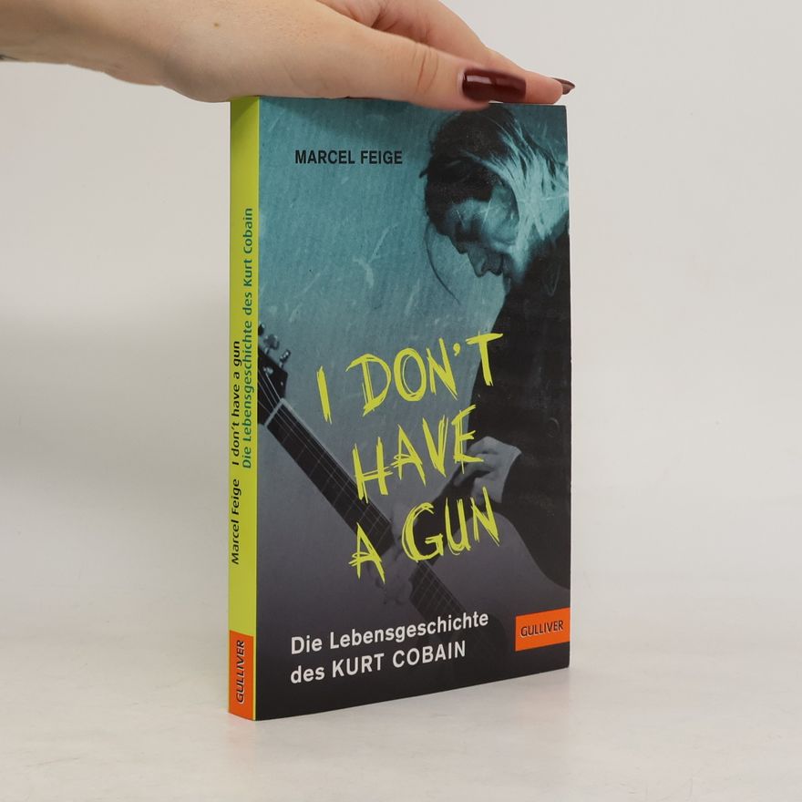 Marcel Feige I don't have a gun. Die Lebensgeschichte des Kurt Cobain