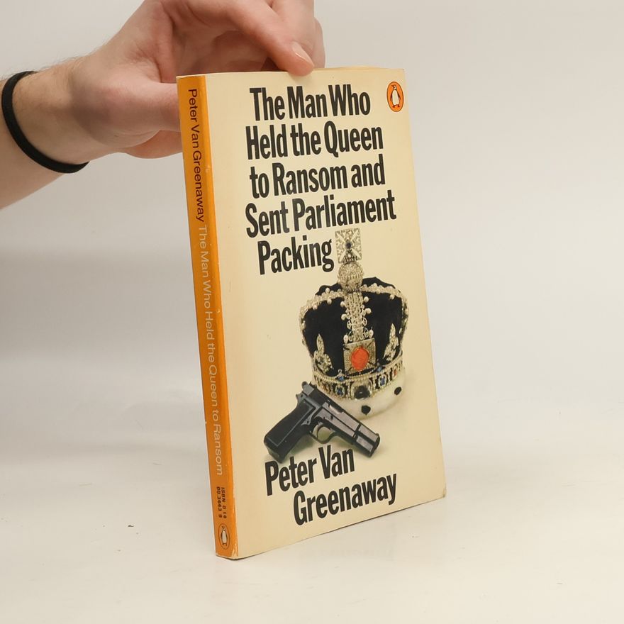 Peter Van Greenaway The Man Who Held the Queen to Ransom and Sent Parliament Packing