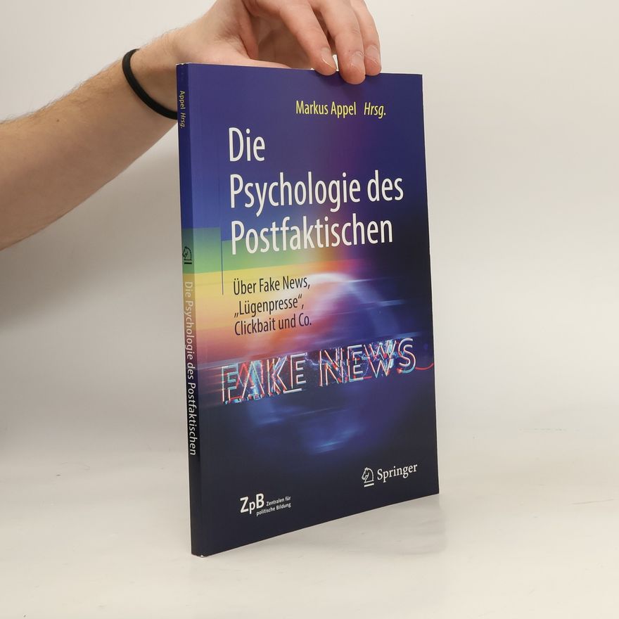 Markus Appel Die Psychologie des Postfaktischen: Über Fake News, „Lügenpresse“, Clickbait & Co.