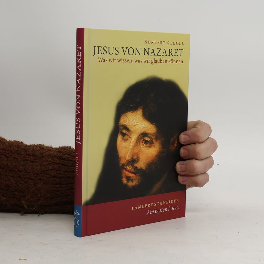 Norbert Scholl Jesus von Nazaret. Was wir wissen, was wir glauben können