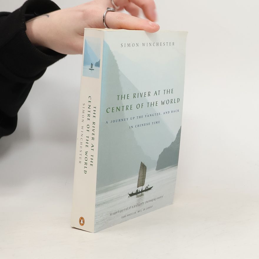 Simon Winchester The River at the Centre of the World. A Journey Up the Yangtze, and Back in Chinese Time