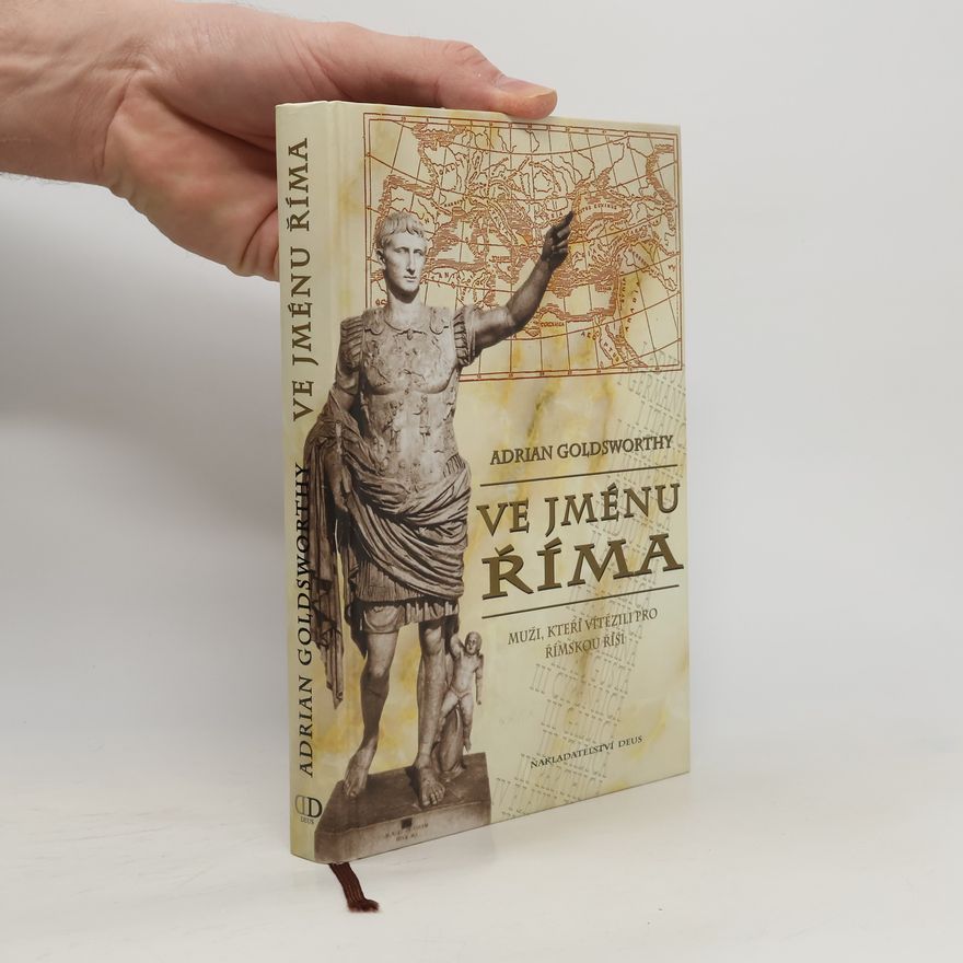 Adrian Goldsworthy Ve jménu Říma. Muži, kteří vítězili pro římskou říši
