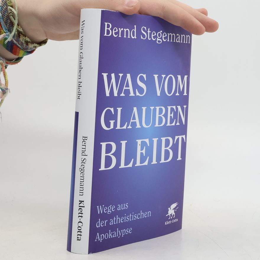 Bernd Stegemann Was vom Glauben bleibt. Wege aus der atheistischen Apokalypse