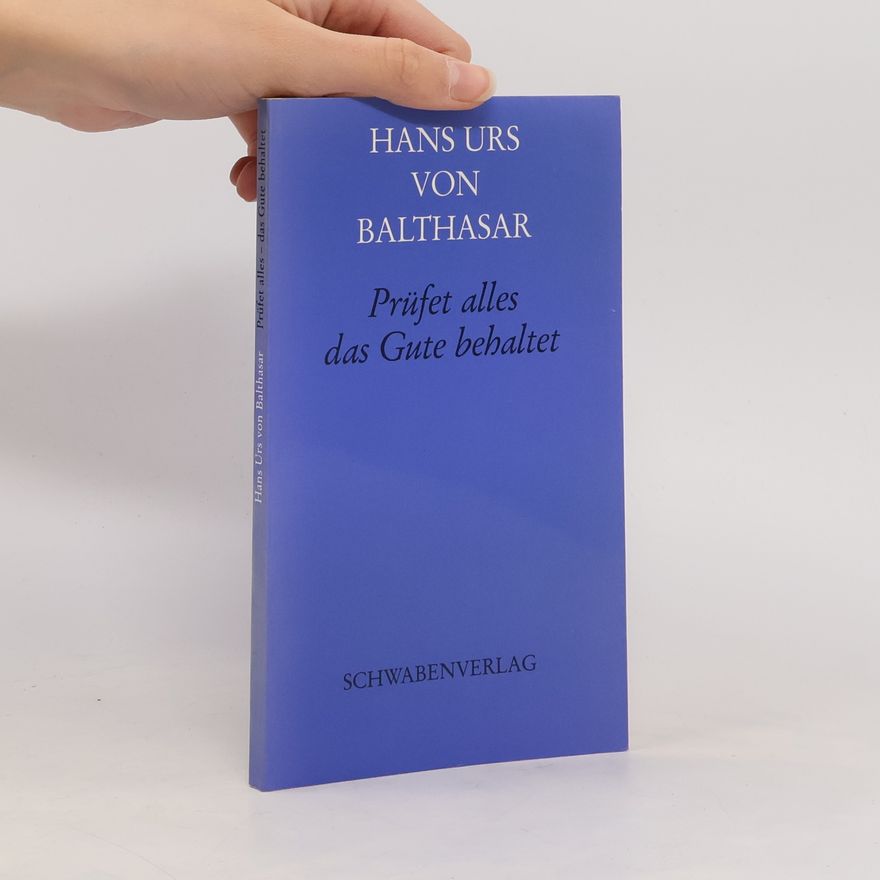 Hans Urs von Balthasar Prüfet alles, das Gute behaltet