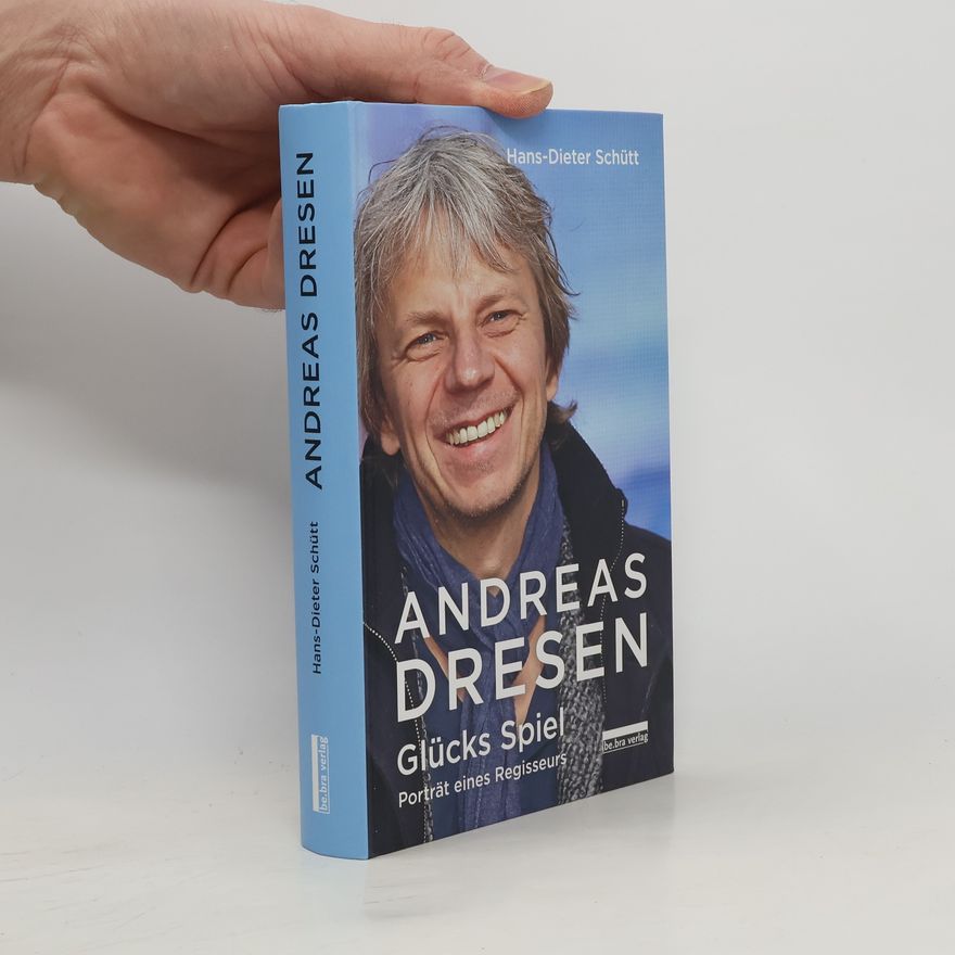 Hans-Dieter Schütt Andreas Dresen. Glücks Spiel – Porträt eines Regisseurs