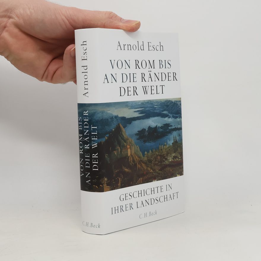 Arnold Esch Von Rom bis an die Ränder der Welt. Geschichte in ihrer Landschaft