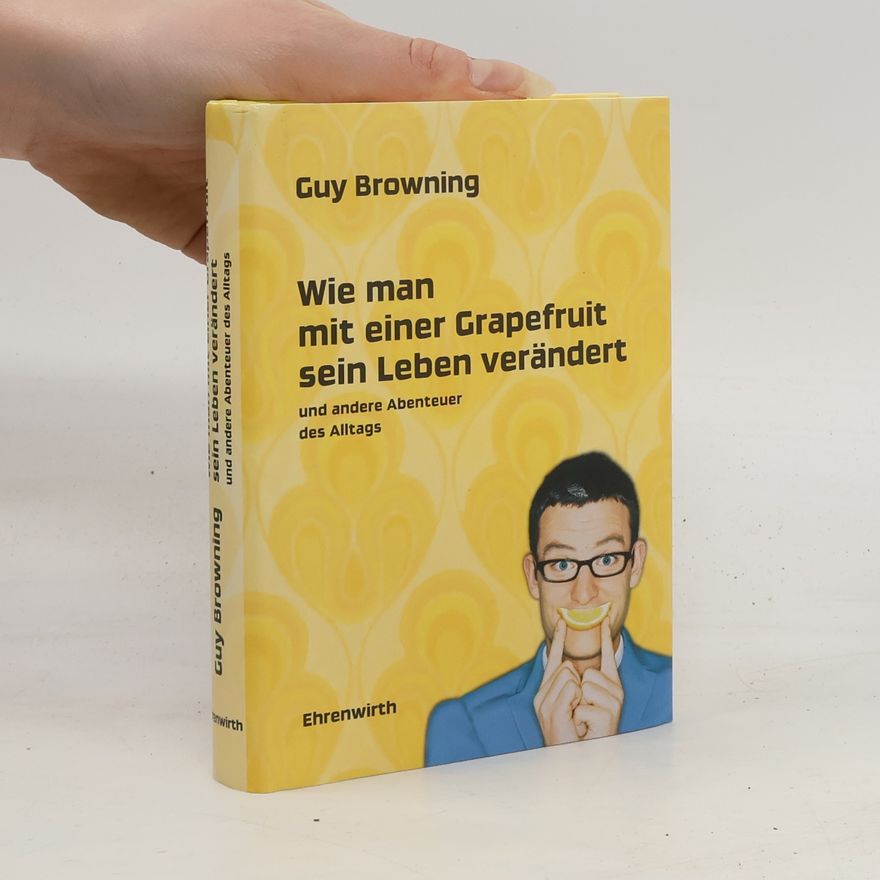 Guy Browning Wie man mit einer Grapefruit sein Leben ändert. und andere Abenteuer des Alltags