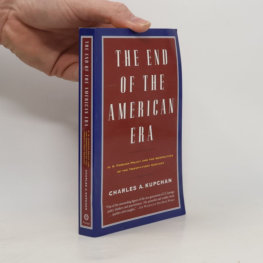 Charles A. Kupchan The End of the American Era: U.S. Foreign Policy and the Geopolitics of the Twenty-First Century