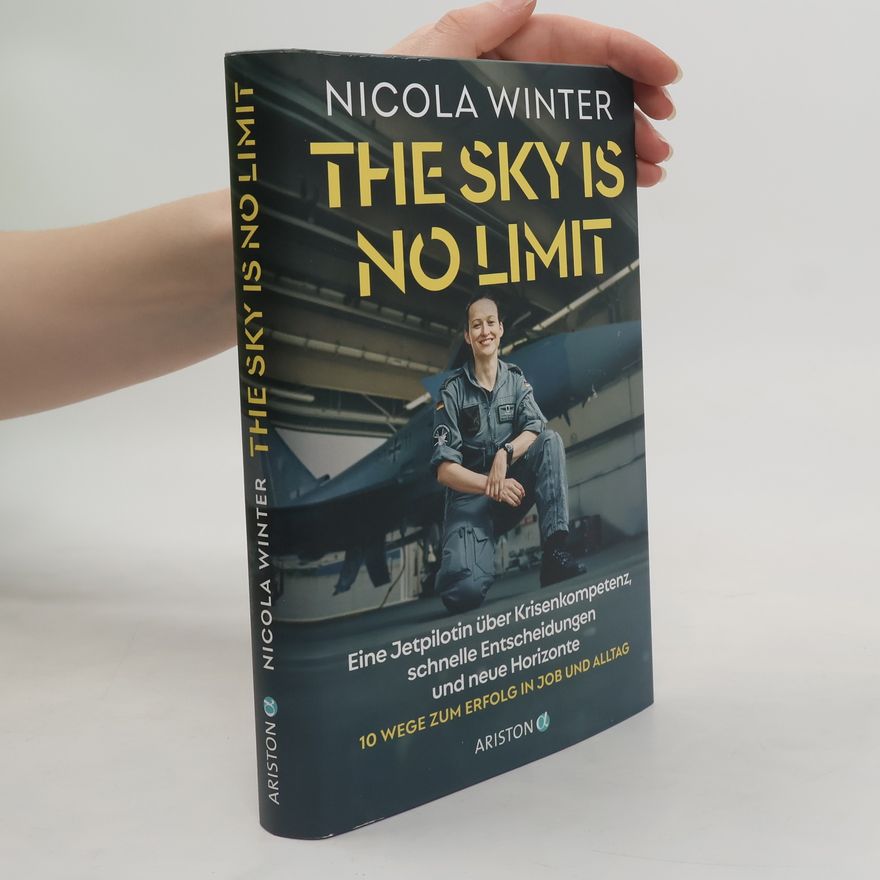Nicola Winter The Sky is No Limit. Eine Jetpilotin über Krisenkompetenz, schnelle Entscheidungen und neue Horizonte - 10 Wege zum Erfolg in Job und Alltag