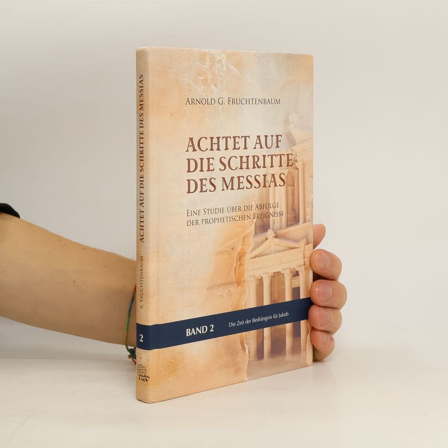 Arnold G. Fruchtenbaum Achtet auf die Schritte des Messias: Eine Studie über die Abfolge der prophetischen Ereignisse – Die Zeit der Bedrängnis für Jakob