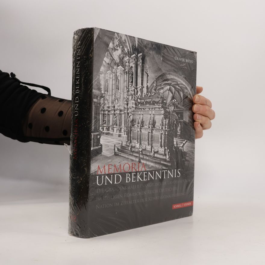 Oliver Meys Memoria und Bekenntnis. Die Grabdenkmäler evangelischer Landesherren im Heiligen Römischen Reich Deutscher Nation im Zeitalter der Konfessionalisierung