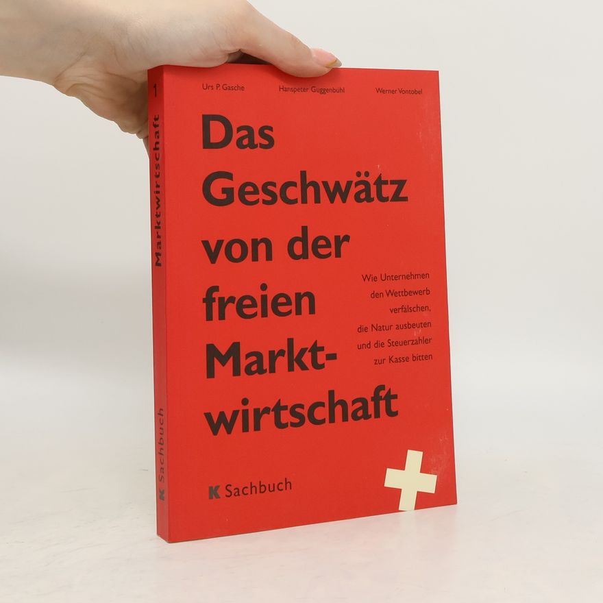 Urs P. Gasche Das Geschwätz von der freien Marktwirtschaft