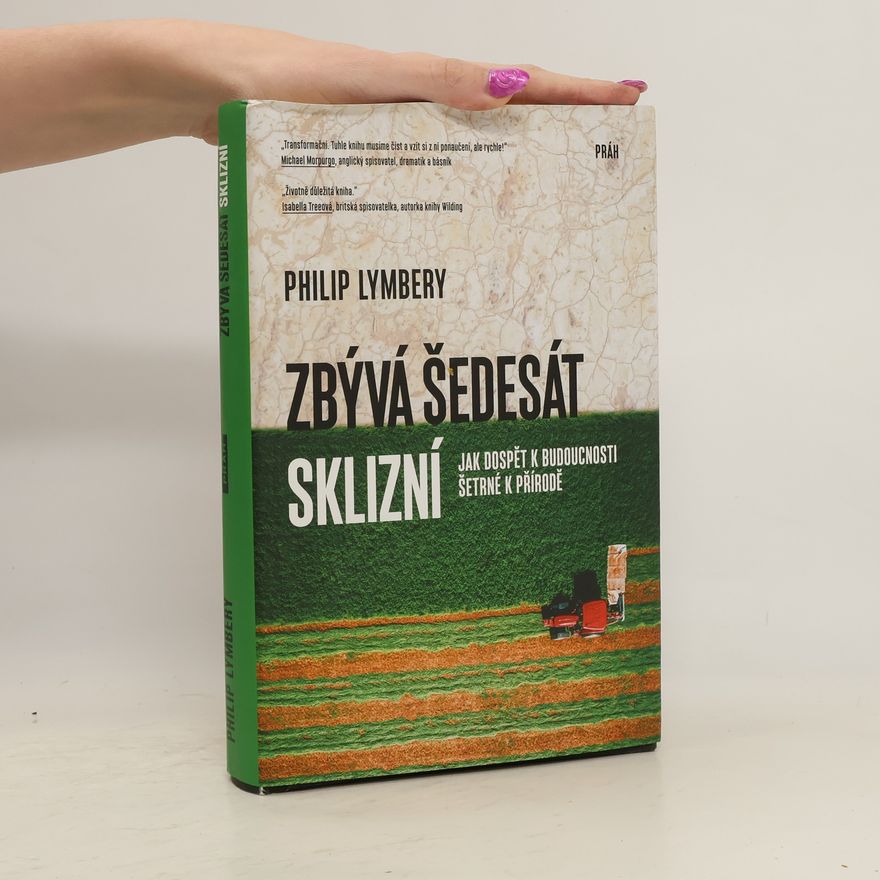 Philip Lymbery Zbývá šedesát sklizní : jak dospět k budoucnosti šetrné k přírodě