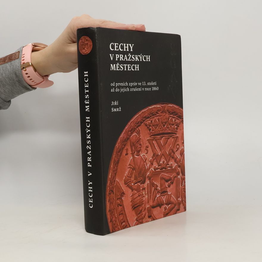 Jiří Smrž Cechy v pražských městech od prvních zpráv ve 13. století až do jejich zrušení v roce 1860