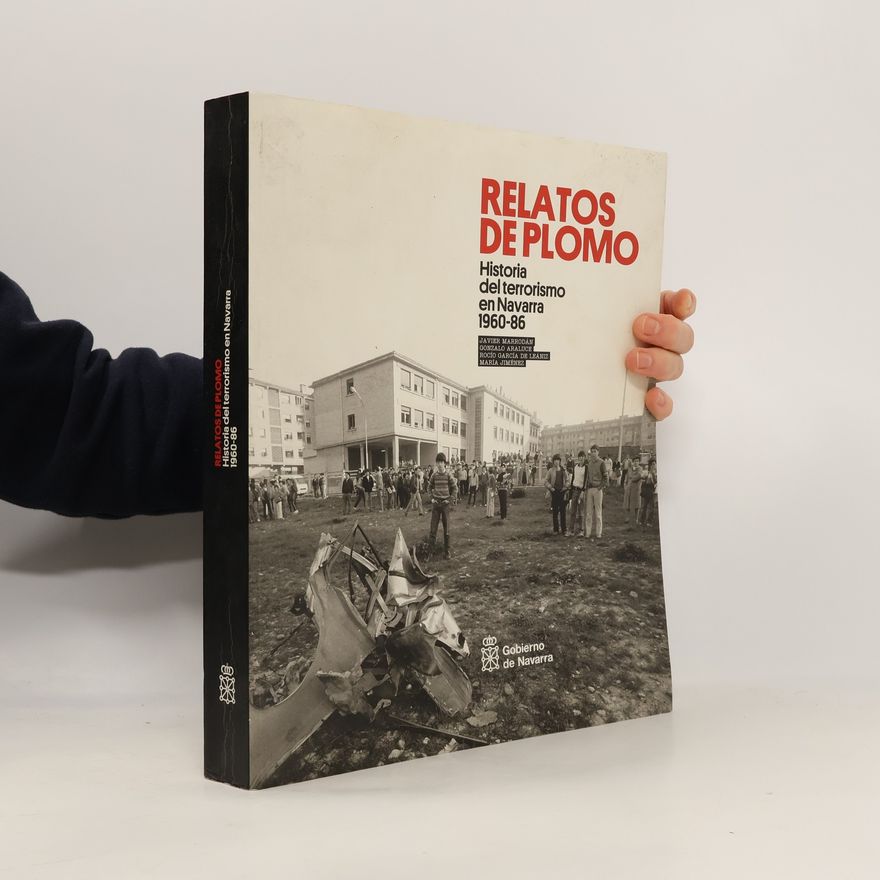 Javier Marrodán Ciordia Relatos de plomo. Historia del terrorismo en Navarra, 1960-86