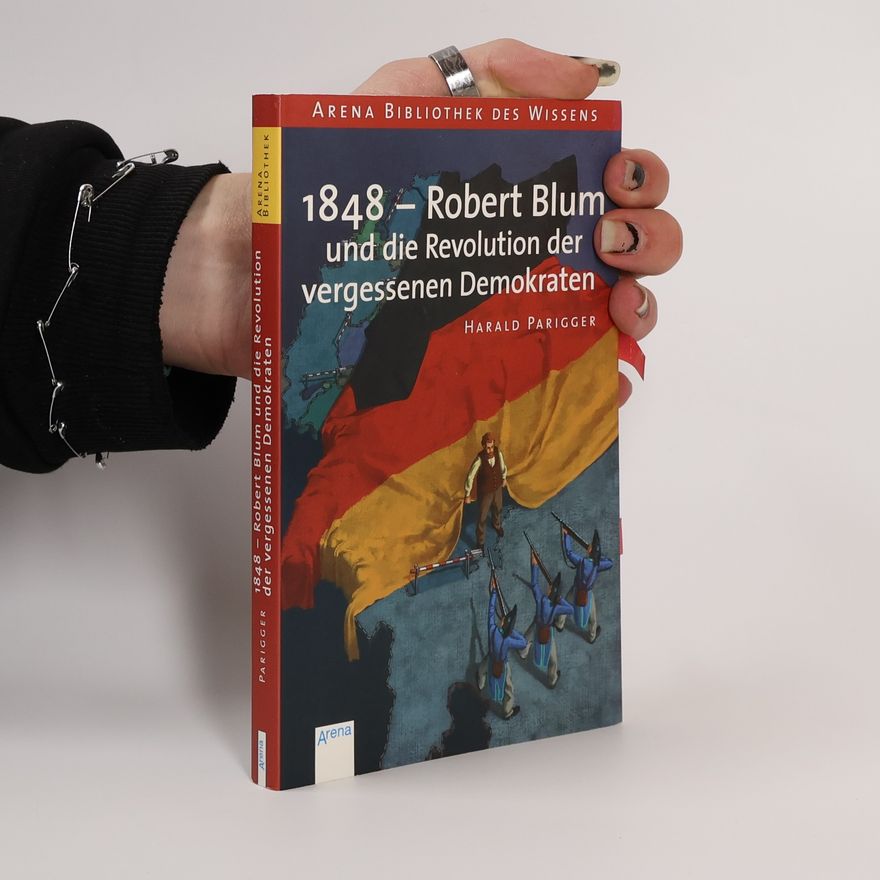 Harald Parigger 1848 - Robert Blum und die Revolution der vergessenen Demokraten