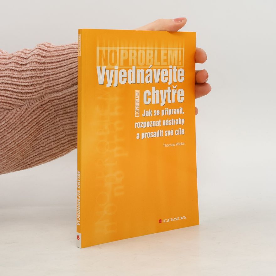 Thomas Wieke Vyjednávejte chytře : jak se připravit, rozpoznat nástrahy a prosadit své cíle