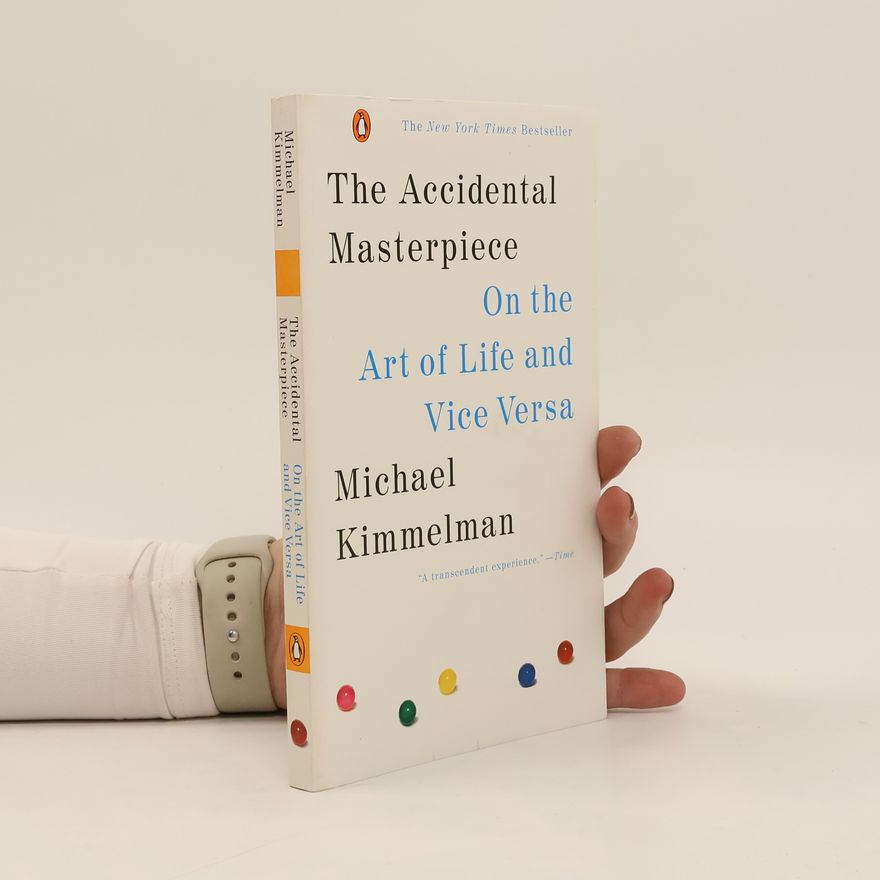 Michael Kimmelman The accidental masterpiece : on the art of life and vice versa