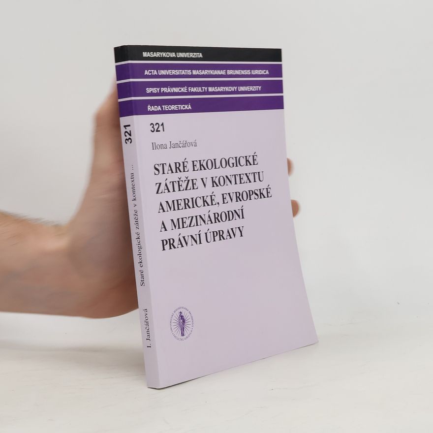 Ilona Jančářová Acta Universitatis Masarykianae Brunensis Iuridica; Spisy Právnické Fakulty Masarykovy Univerzity; Řada Teoretická - 321: Staré ekologické zátěže v kontextu americké, evropské a mezinárodní právní úpravy