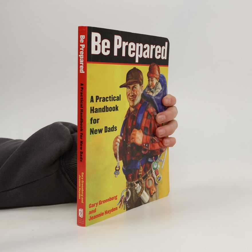 Jeannie Hayden Be Prepared: A Practical Handbook for New Dads