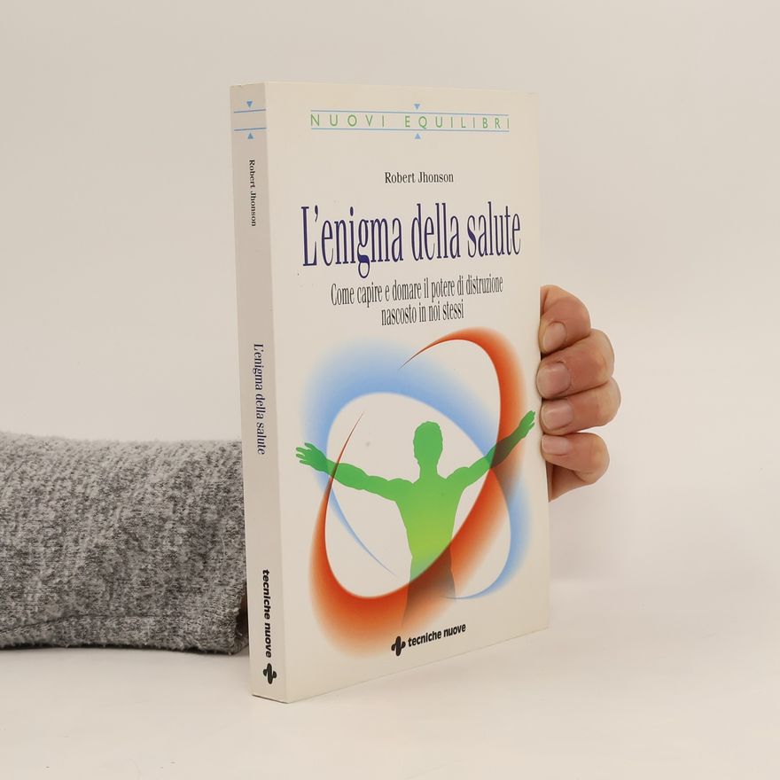 Robert Jhonson L'enigma della salute. Come capire e domare il potere di distruzione nascosto in noi stessi