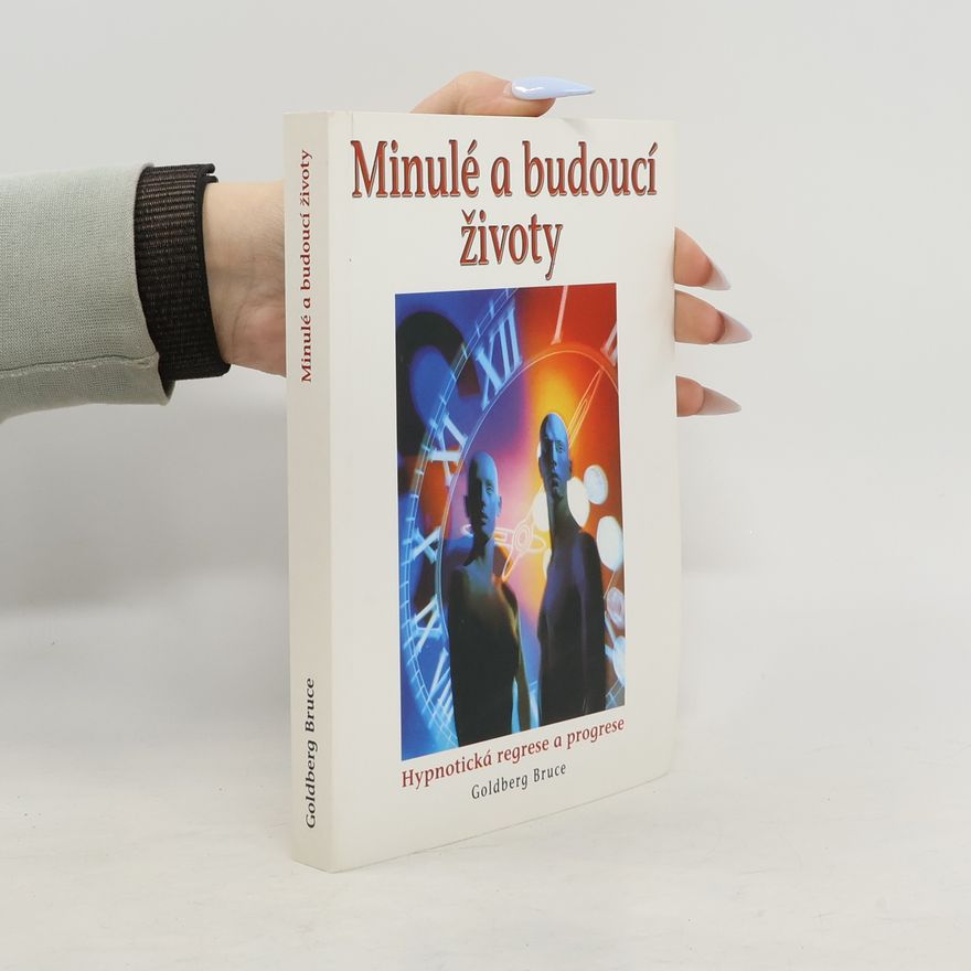 Bruce Goldberg Minulé a budoucí životy : hypnóza, reinkarnace, karma