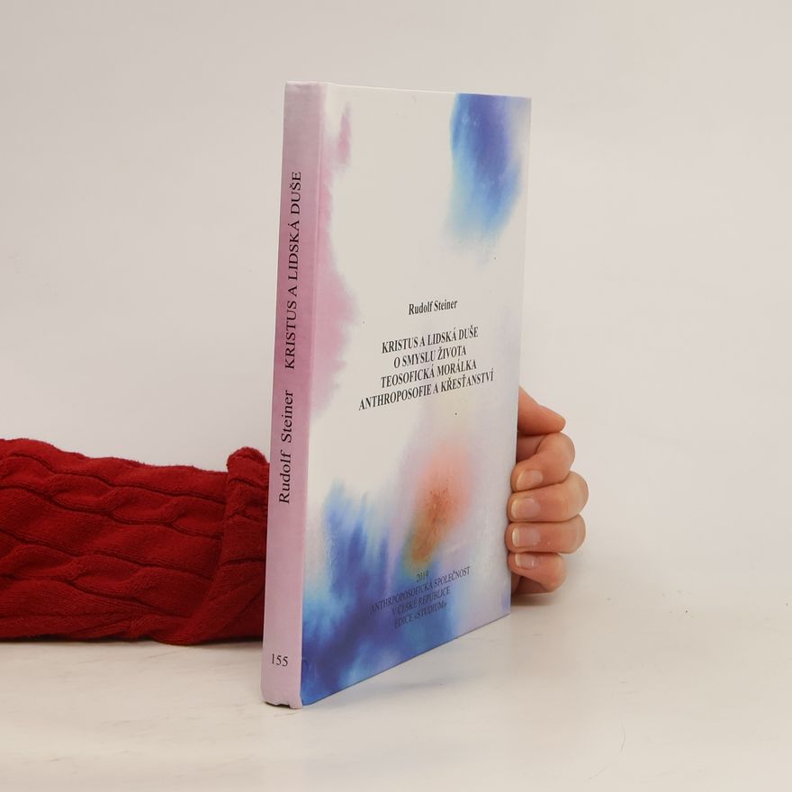 Rudolf Steiner Kristus a lidská duše. O smyslu života. Teosofická morálka. Anthroposofie a křesťanství