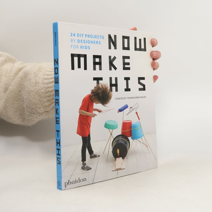 Thomas Bärnthaler Now Make This: 24 DIY Projects by Designers for Kids