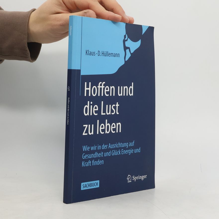 Klaus-D. Hüllemann Hoffen und die Lust zu leben. Wie wir in der Ausrichtung auf Gesundheit und Glück Energie und Kraft finden