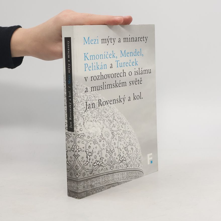 Hynek Kmoníček Mezi mýty a minarety: Kmoníček, Mendel, Pelikán a Tureček v rozhovorech o islámu a muslimském světě