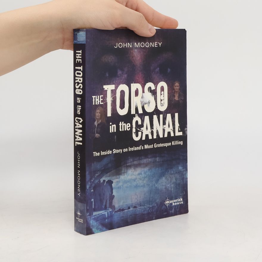 John Mooney The Torso in the Canal. THE INSIDE STORY ON IRELAND'S MOST GROTESQUE KILLING