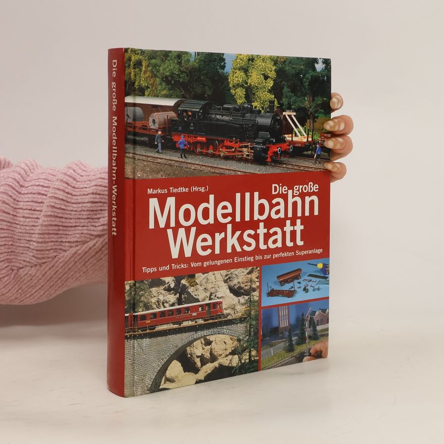 Markus Tiedtke Die große Modellbahn-Werkstatt: Tipps und Tricks: vom gelungenen Einstieg bis zur perfekten Superanlage