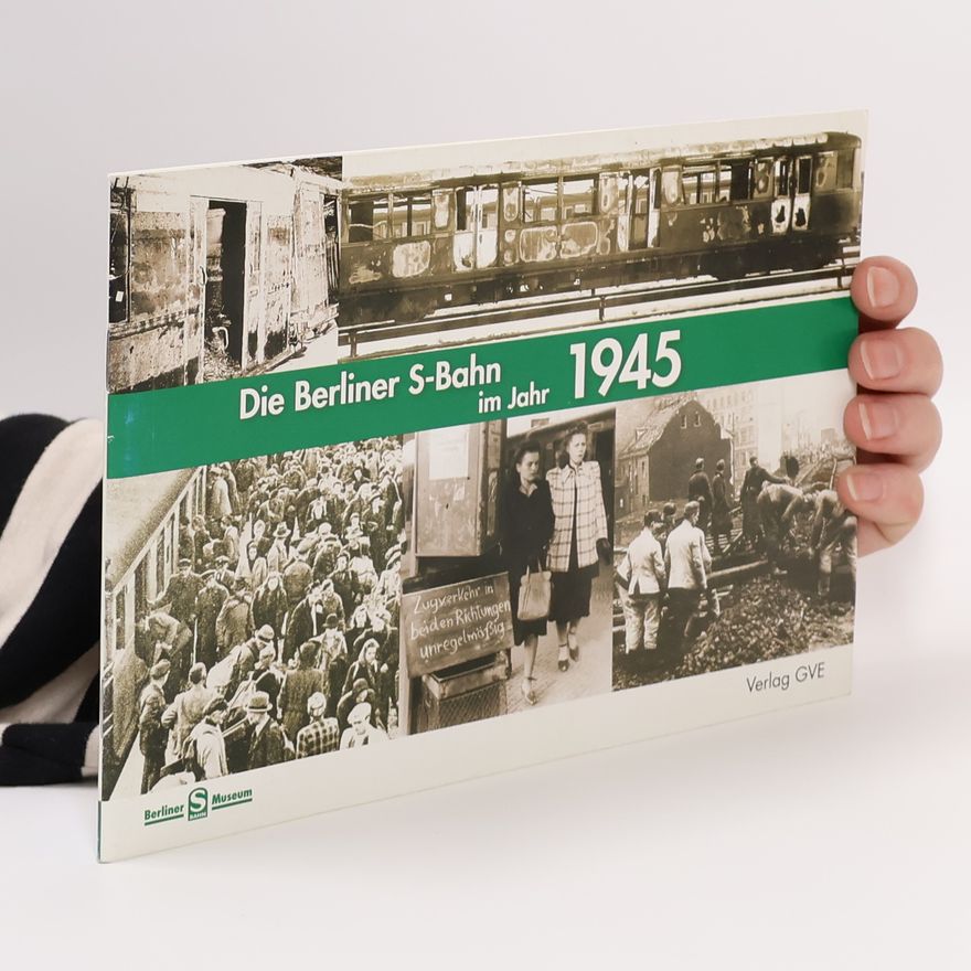 Udo Dittfurth Die Berliner S-Bahn im Jahr 1945