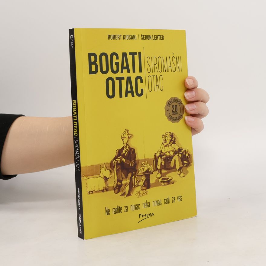 Robert T. Kiyosaki Bogati otac, siromašni otac: Prilagođeno današnjem svetu : obogaćeno sa 9 novih poglavvlja studija slučajeva
