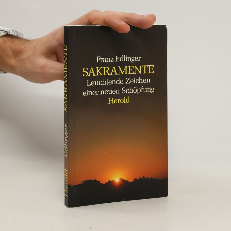 Franz Edlinger Sakramente: Leuchtende Zeichen einer neuen Schöpfung
