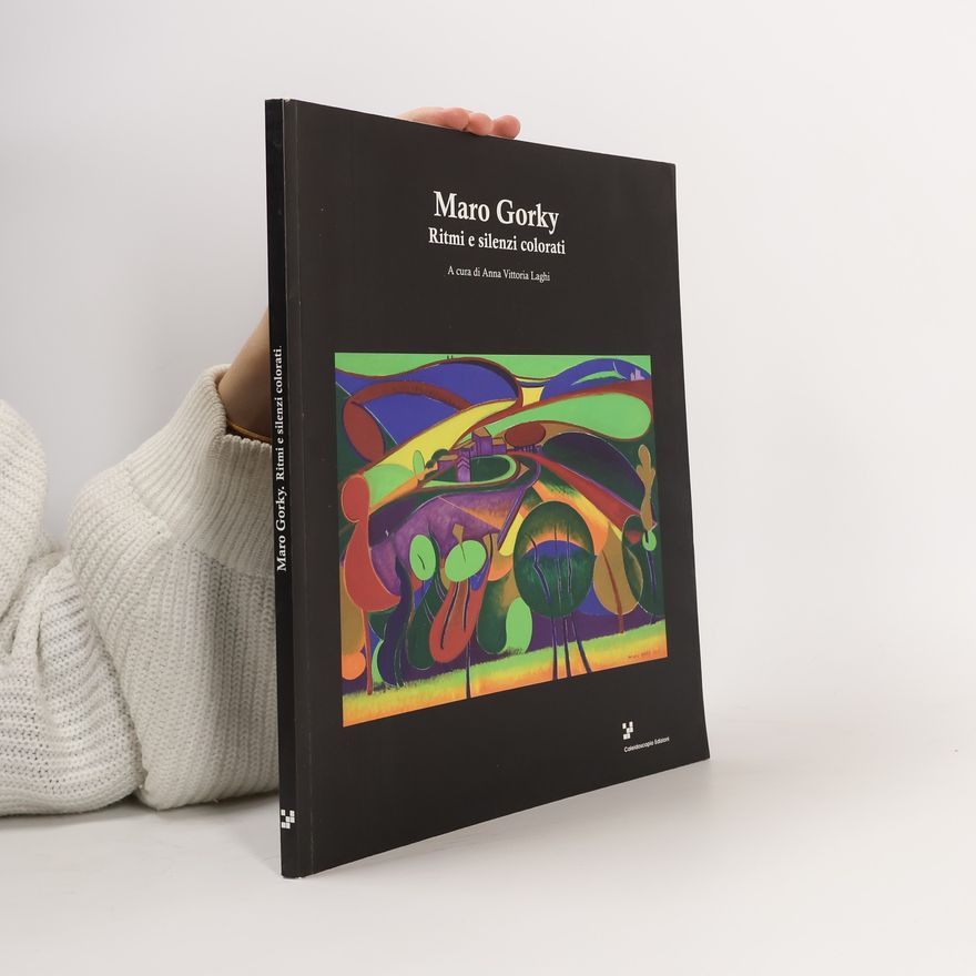 Anna Vittoria Laghi Maro Gorky Ritmi e silenzi colorati. Ediz. illustrata