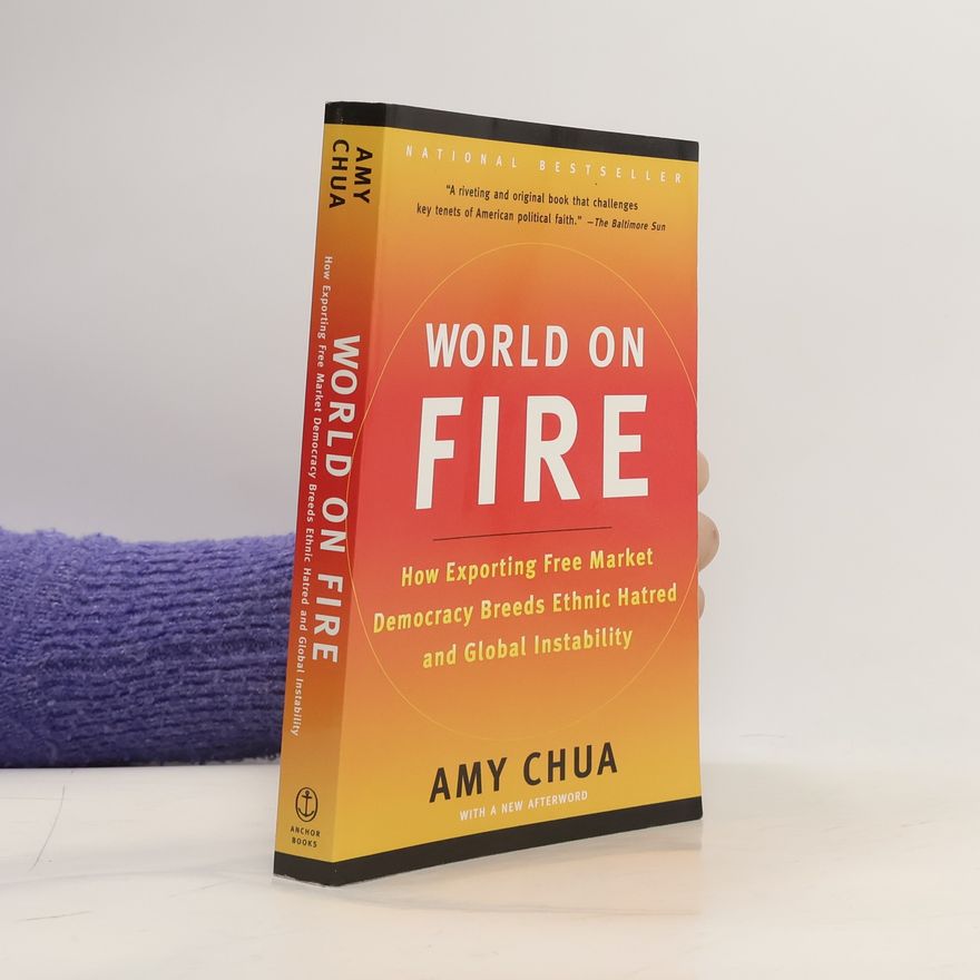 Amy Chua World on Fire: How Exporting Free Market Democracy Breeds Ethnic Hatred and Global Instability