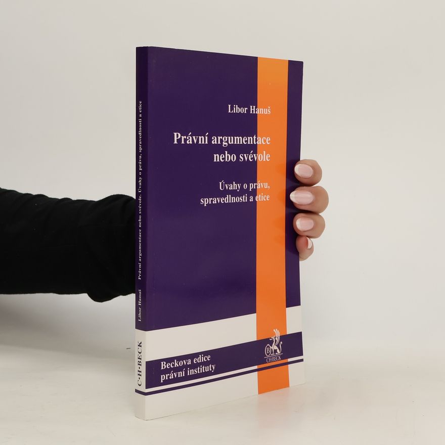 Libor Hanuš Právní argumentace nebo svévole. Úvahy o právu, spravedlnosti a etice