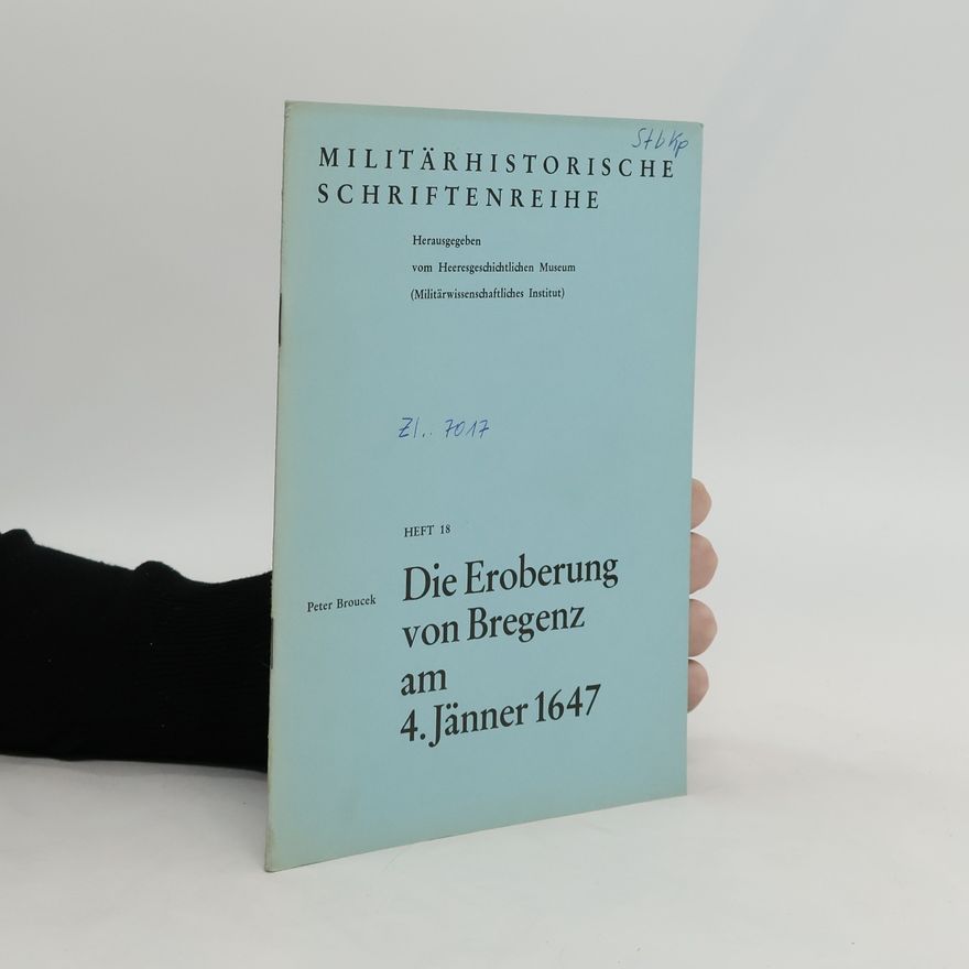 Peter Broucek Die Eroberung von Bregenz am 4. [vierten] Jänner 1647 [sechzehnhundertsiebenundvierzig]