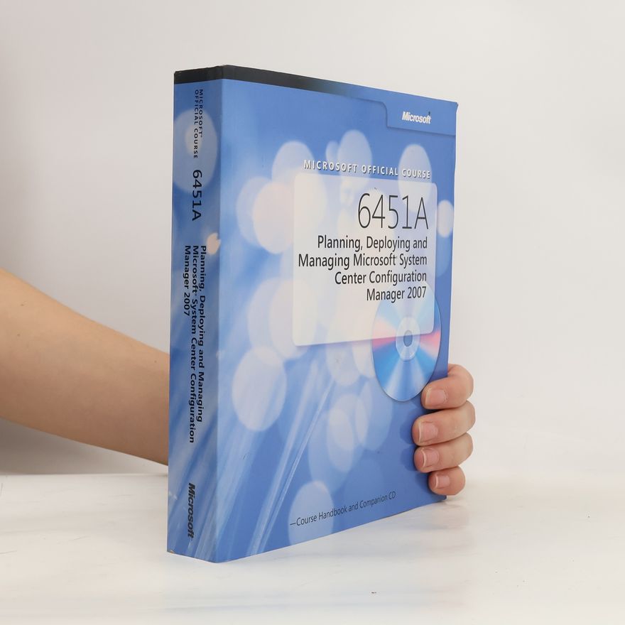 Various authors Microsoft Official Course 6451A: Planning, Deploying and Managing Microsoft System Center Configuration Manager 2007