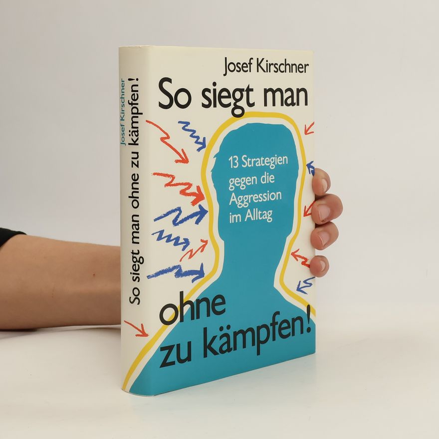 Josef Kirschner So siegt man ohne zu kämpfen! 13 Strategien gegen die Aggression im Alltag
